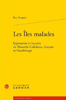 Eric Fougère : Les Îles malades : léproseries et lazarets de Nouvelle-Calédonie, Guyane et Guadeloupe